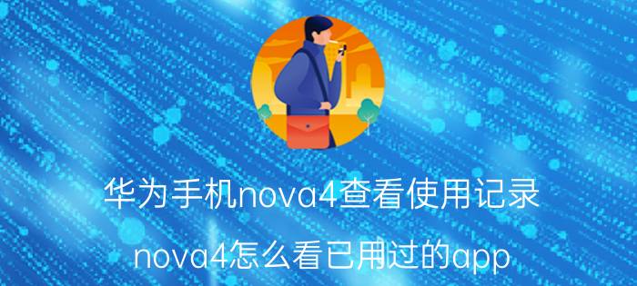 华为手机nova4查看使用记录 nova4怎么看已用过的app？